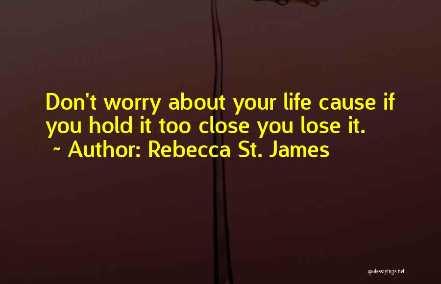 Rebecca St. James Quotes: Don't Worry About Your Life Cause If You Hold It Too Close You Lose It.