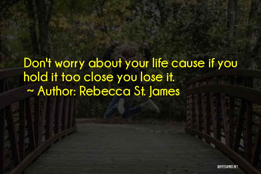 Rebecca St. James Quotes: Don't Worry About Your Life Cause If You Hold It Too Close You Lose It.