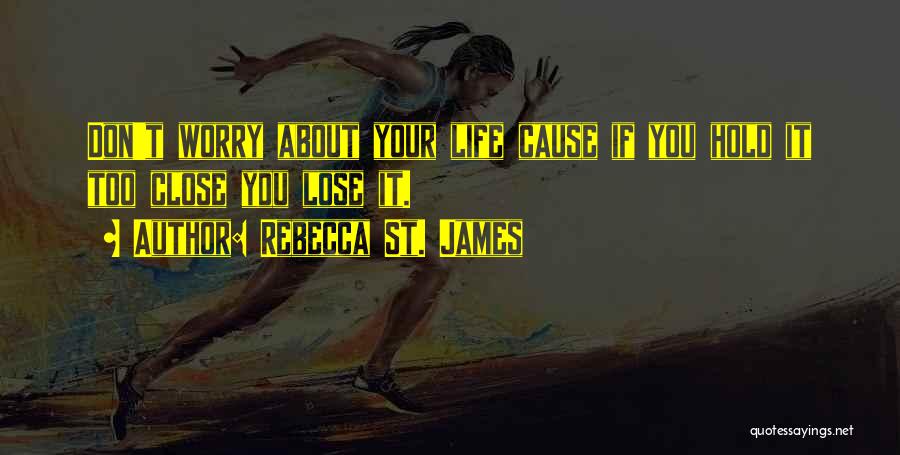 Rebecca St. James Quotes: Don't Worry About Your Life Cause If You Hold It Too Close You Lose It.