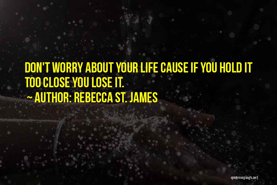 Rebecca St. James Quotes: Don't Worry About Your Life Cause If You Hold It Too Close You Lose It.