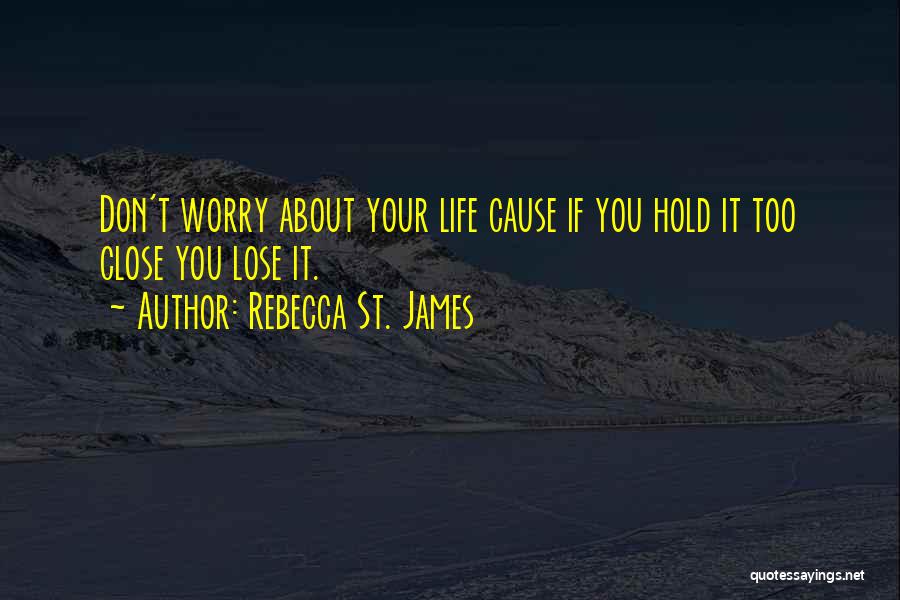 Rebecca St. James Quotes: Don't Worry About Your Life Cause If You Hold It Too Close You Lose It.