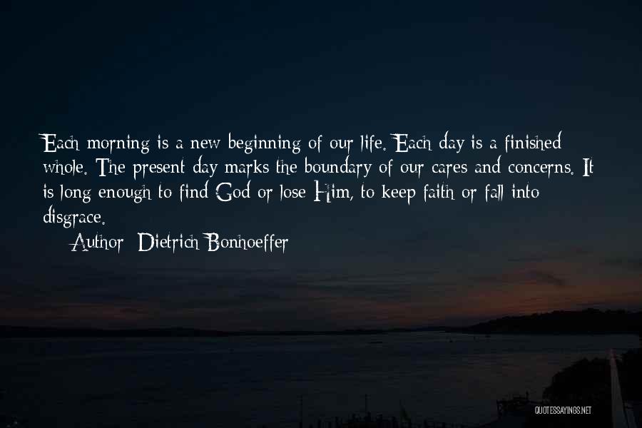 Dietrich Bonhoeffer Quotes: Each Morning Is A New Beginning Of Our Life. Each Day Is A Finished Whole. The Present Day Marks The