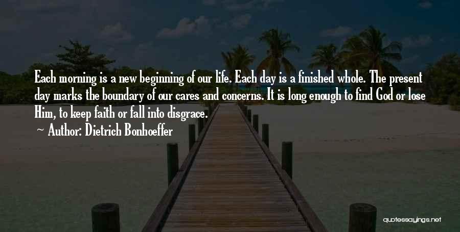 Dietrich Bonhoeffer Quotes: Each Morning Is A New Beginning Of Our Life. Each Day Is A Finished Whole. The Present Day Marks The