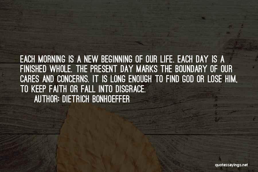 Dietrich Bonhoeffer Quotes: Each Morning Is A New Beginning Of Our Life. Each Day Is A Finished Whole. The Present Day Marks The