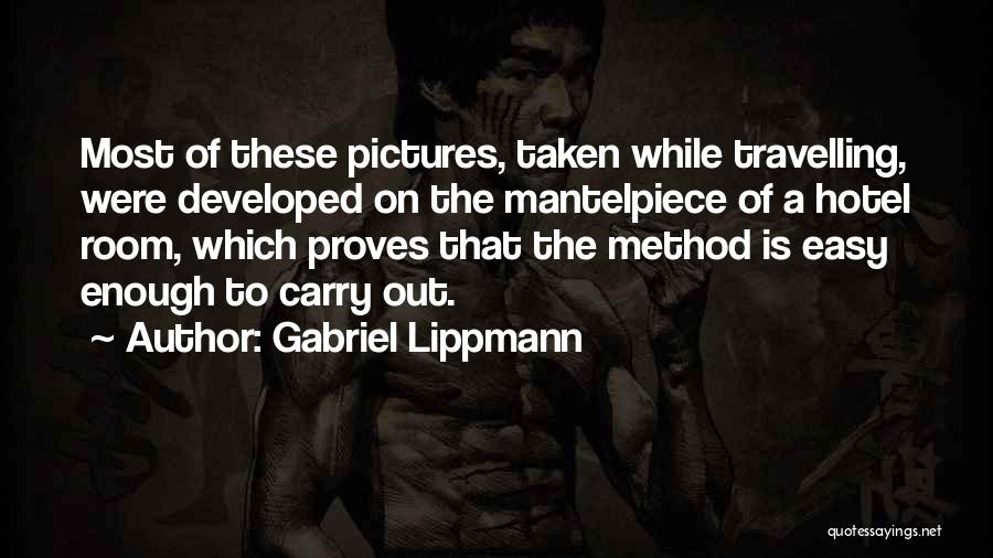 Gabriel Lippmann Quotes: Most Of These Pictures, Taken While Travelling, Were Developed On The Mantelpiece Of A Hotel Room, Which Proves That The