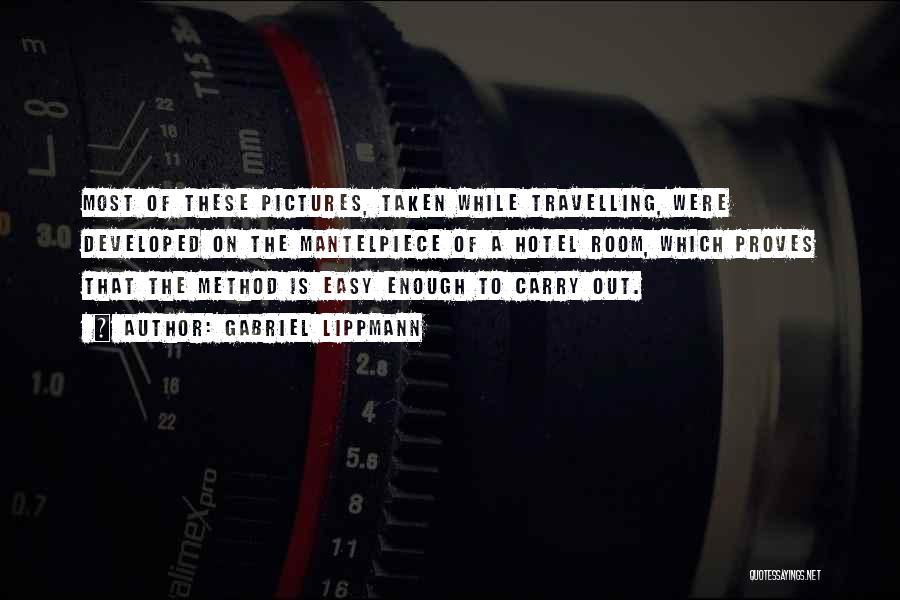 Gabriel Lippmann Quotes: Most Of These Pictures, Taken While Travelling, Were Developed On The Mantelpiece Of A Hotel Room, Which Proves That The