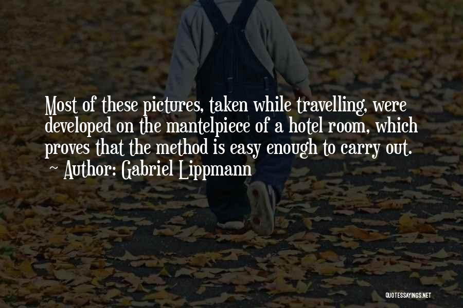 Gabriel Lippmann Quotes: Most Of These Pictures, Taken While Travelling, Were Developed On The Mantelpiece Of A Hotel Room, Which Proves That The