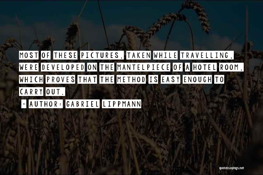 Gabriel Lippmann Quotes: Most Of These Pictures, Taken While Travelling, Were Developed On The Mantelpiece Of A Hotel Room, Which Proves That The
