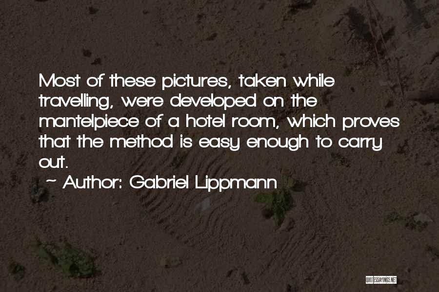 Gabriel Lippmann Quotes: Most Of These Pictures, Taken While Travelling, Were Developed On The Mantelpiece Of A Hotel Room, Which Proves That The