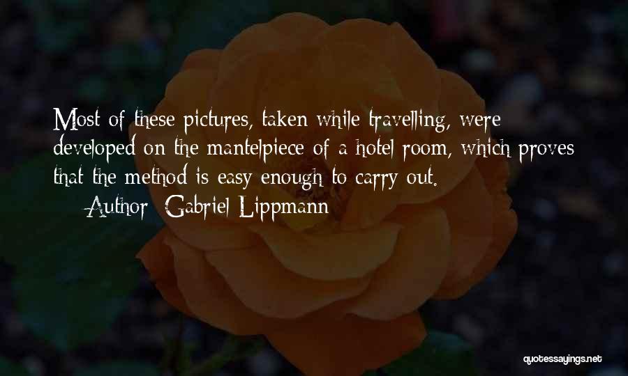 Gabriel Lippmann Quotes: Most Of These Pictures, Taken While Travelling, Were Developed On The Mantelpiece Of A Hotel Room, Which Proves That The