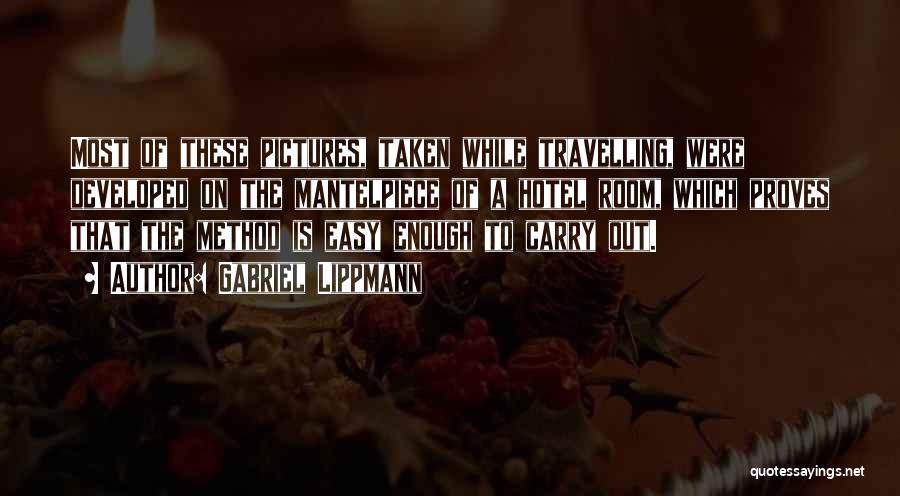 Gabriel Lippmann Quotes: Most Of These Pictures, Taken While Travelling, Were Developed On The Mantelpiece Of A Hotel Room, Which Proves That The
