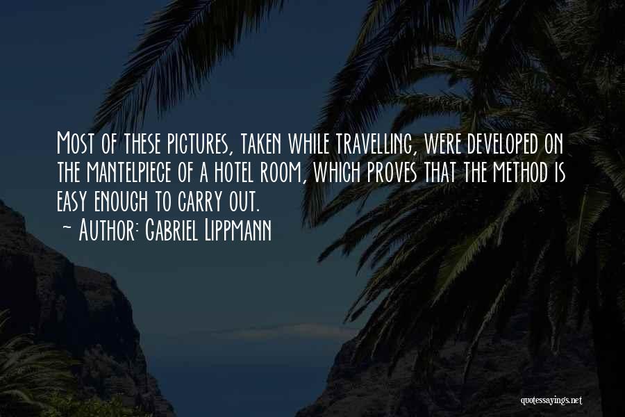 Gabriel Lippmann Quotes: Most Of These Pictures, Taken While Travelling, Were Developed On The Mantelpiece Of A Hotel Room, Which Proves That The