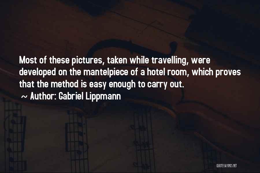Gabriel Lippmann Quotes: Most Of These Pictures, Taken While Travelling, Were Developed On The Mantelpiece Of A Hotel Room, Which Proves That The