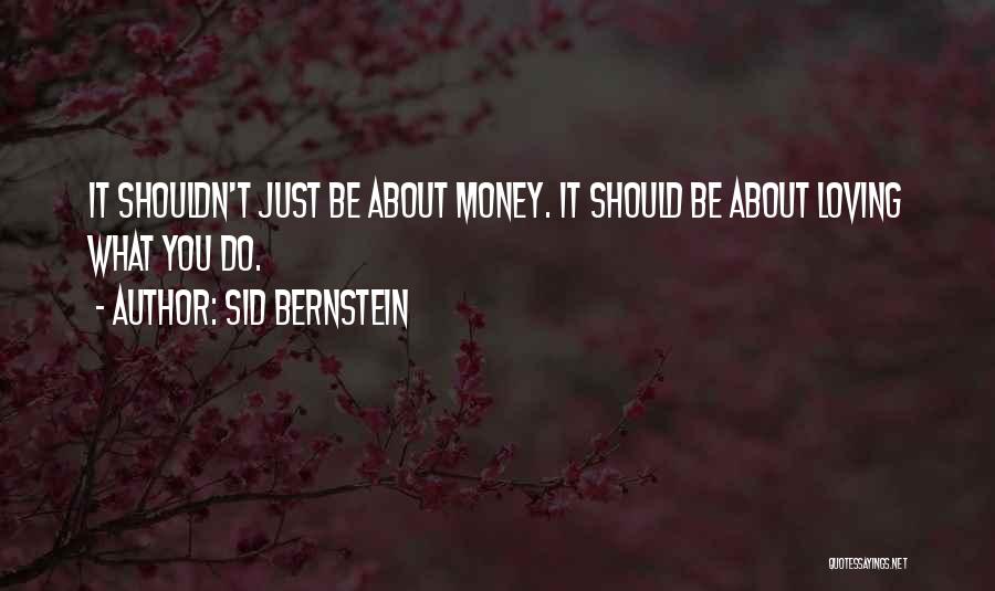 Sid Bernstein Quotes: It Shouldn't Just Be About Money. It Should Be About Loving What You Do.