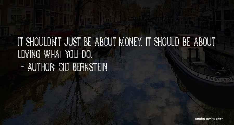 Sid Bernstein Quotes: It Shouldn't Just Be About Money. It Should Be About Loving What You Do.