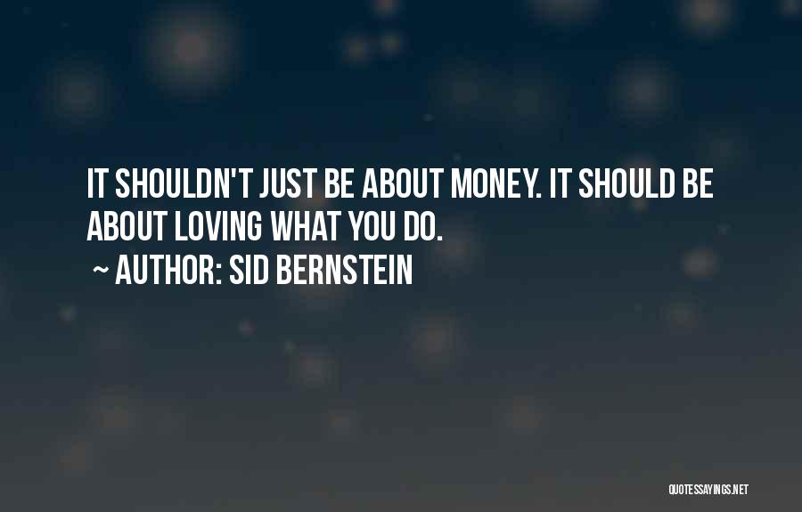 Sid Bernstein Quotes: It Shouldn't Just Be About Money. It Should Be About Loving What You Do.