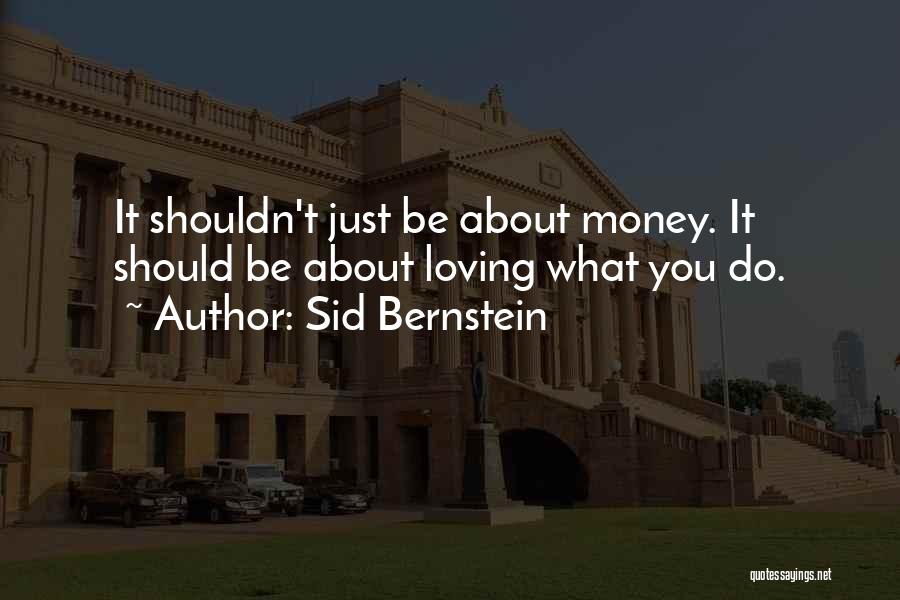 Sid Bernstein Quotes: It Shouldn't Just Be About Money. It Should Be About Loving What You Do.