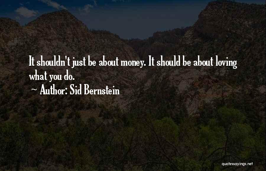 Sid Bernstein Quotes: It Shouldn't Just Be About Money. It Should Be About Loving What You Do.