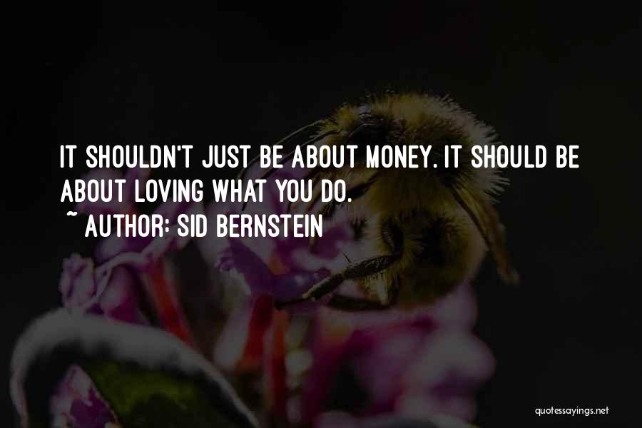 Sid Bernstein Quotes: It Shouldn't Just Be About Money. It Should Be About Loving What You Do.