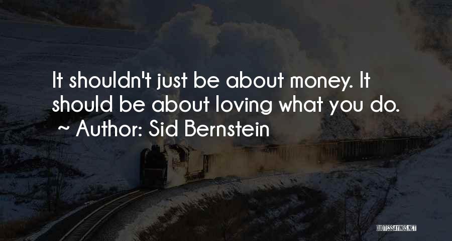 Sid Bernstein Quotes: It Shouldn't Just Be About Money. It Should Be About Loving What You Do.