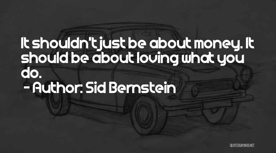 Sid Bernstein Quotes: It Shouldn't Just Be About Money. It Should Be About Loving What You Do.