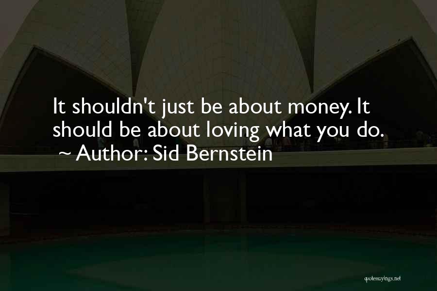 Sid Bernstein Quotes: It Shouldn't Just Be About Money. It Should Be About Loving What You Do.