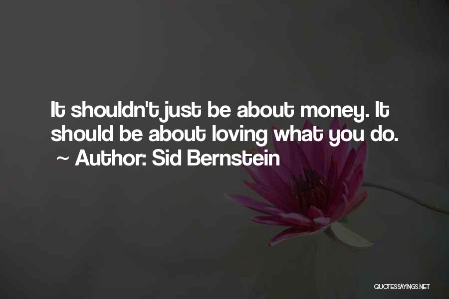 Sid Bernstein Quotes: It Shouldn't Just Be About Money. It Should Be About Loving What You Do.