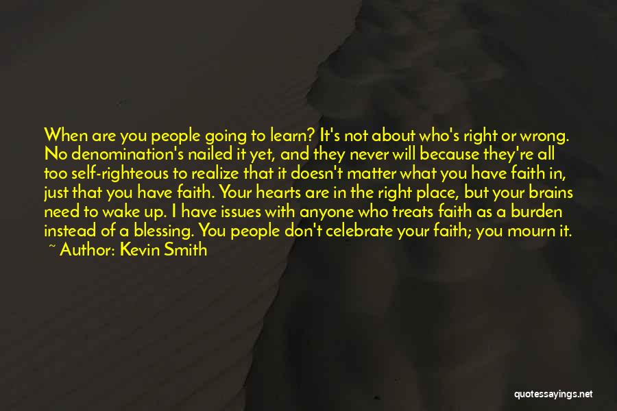 Kevin Smith Quotes: When Are You People Going To Learn? It's Not About Who's Right Or Wrong. No Denomination's Nailed It Yet, And