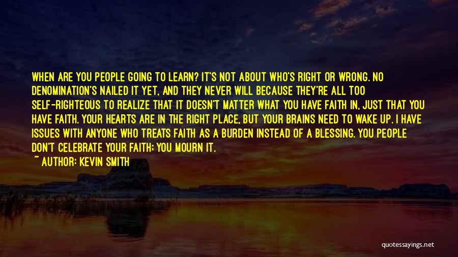 Kevin Smith Quotes: When Are You People Going To Learn? It's Not About Who's Right Or Wrong. No Denomination's Nailed It Yet, And