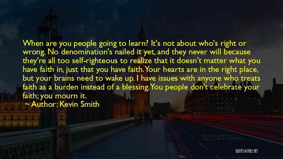 Kevin Smith Quotes: When Are You People Going To Learn? It's Not About Who's Right Or Wrong. No Denomination's Nailed It Yet, And