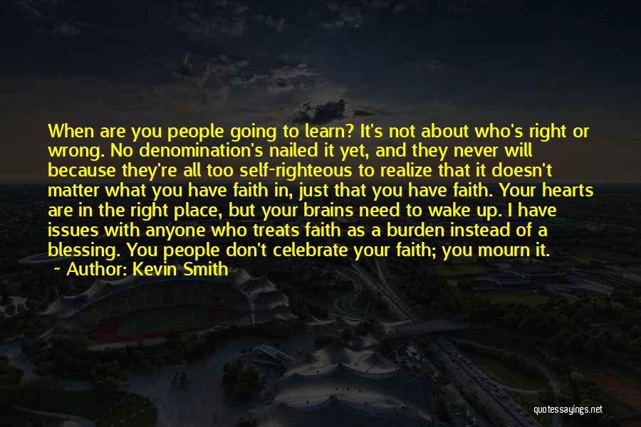 Kevin Smith Quotes: When Are You People Going To Learn? It's Not About Who's Right Or Wrong. No Denomination's Nailed It Yet, And