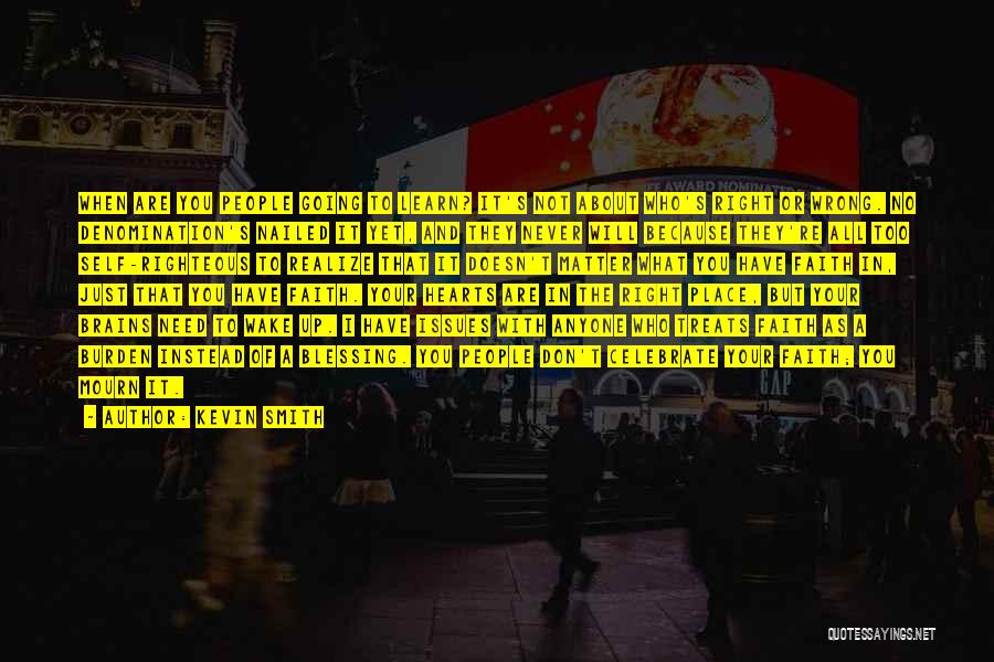 Kevin Smith Quotes: When Are You People Going To Learn? It's Not About Who's Right Or Wrong. No Denomination's Nailed It Yet, And