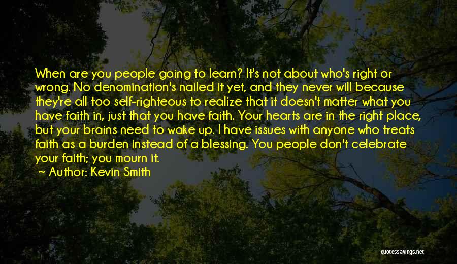 Kevin Smith Quotes: When Are You People Going To Learn? It's Not About Who's Right Or Wrong. No Denomination's Nailed It Yet, And