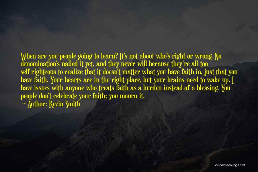 Kevin Smith Quotes: When Are You People Going To Learn? It's Not About Who's Right Or Wrong. No Denomination's Nailed It Yet, And