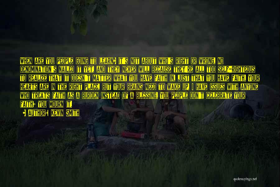 Kevin Smith Quotes: When Are You People Going To Learn? It's Not About Who's Right Or Wrong. No Denomination's Nailed It Yet, And