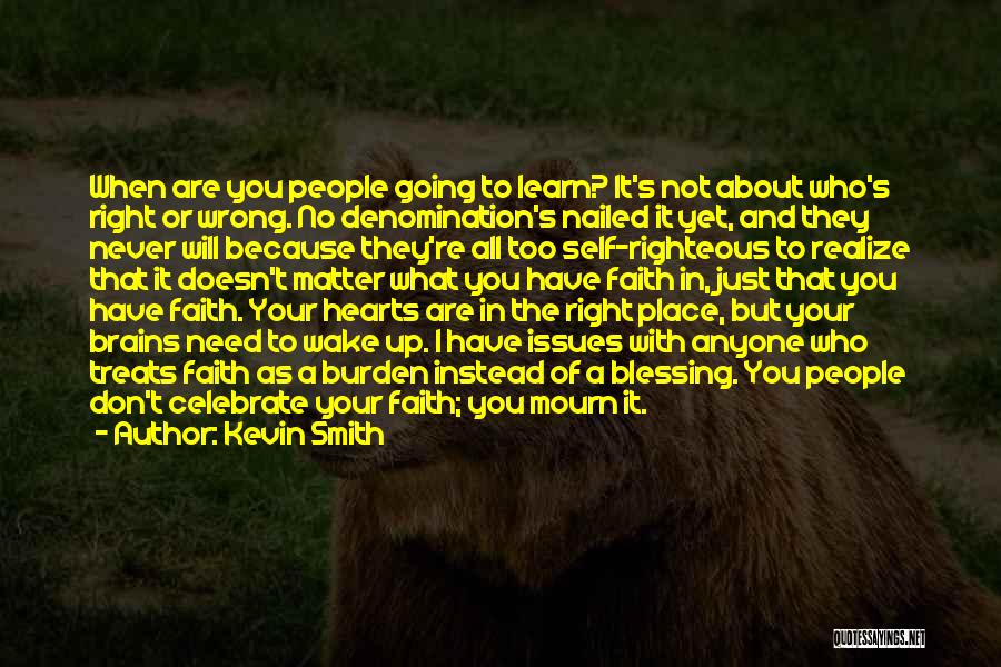 Kevin Smith Quotes: When Are You People Going To Learn? It's Not About Who's Right Or Wrong. No Denomination's Nailed It Yet, And