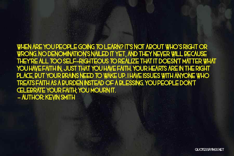 Kevin Smith Quotes: When Are You People Going To Learn? It's Not About Who's Right Or Wrong. No Denomination's Nailed It Yet, And