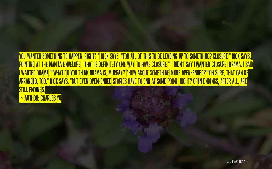 Charles Yu Quotes: You Wanted Something To Happen, Right? Rick Says. For All Of This To Be Leading Up To Something? Closure, Rick