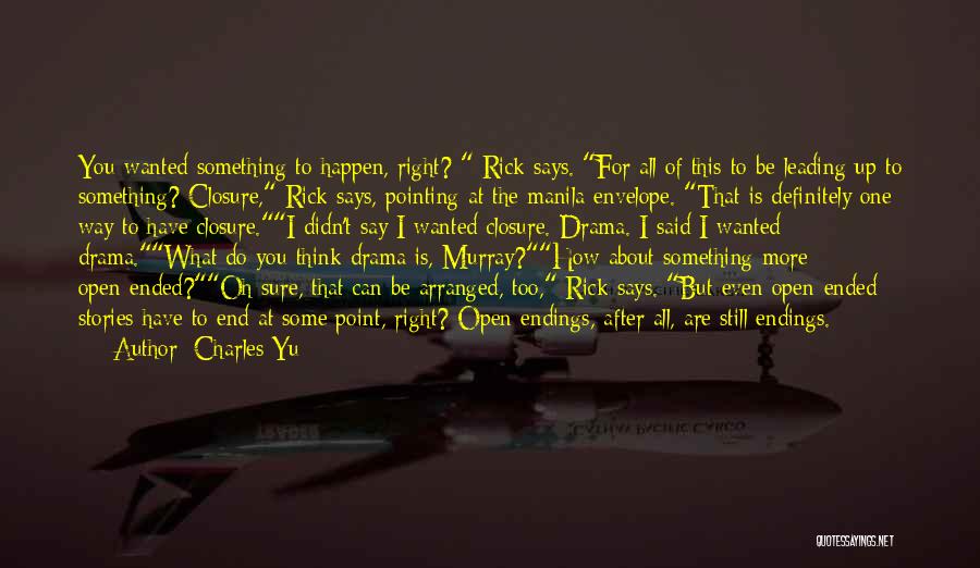 Charles Yu Quotes: You Wanted Something To Happen, Right? Rick Says. For All Of This To Be Leading Up To Something? Closure, Rick