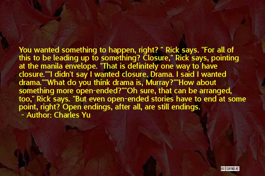 Charles Yu Quotes: You Wanted Something To Happen, Right? Rick Says. For All Of This To Be Leading Up To Something? Closure, Rick
