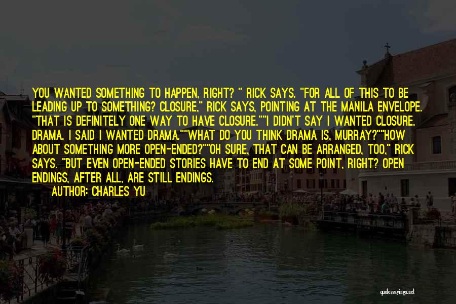 Charles Yu Quotes: You Wanted Something To Happen, Right? Rick Says. For All Of This To Be Leading Up To Something? Closure, Rick