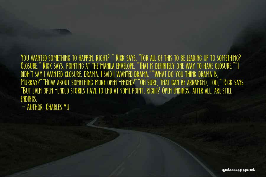 Charles Yu Quotes: You Wanted Something To Happen, Right? Rick Says. For All Of This To Be Leading Up To Something? Closure, Rick