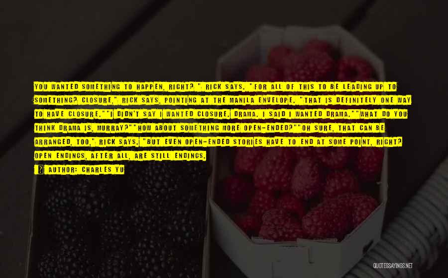 Charles Yu Quotes: You Wanted Something To Happen, Right? Rick Says. For All Of This To Be Leading Up To Something? Closure, Rick