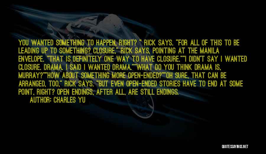 Charles Yu Quotes: You Wanted Something To Happen, Right? Rick Says. For All Of This To Be Leading Up To Something? Closure, Rick