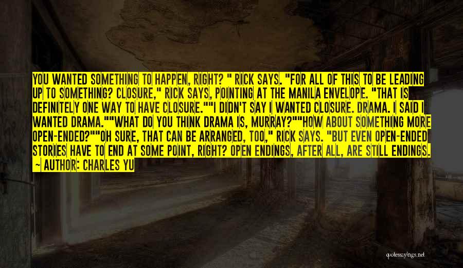 Charles Yu Quotes: You Wanted Something To Happen, Right? Rick Says. For All Of This To Be Leading Up To Something? Closure, Rick