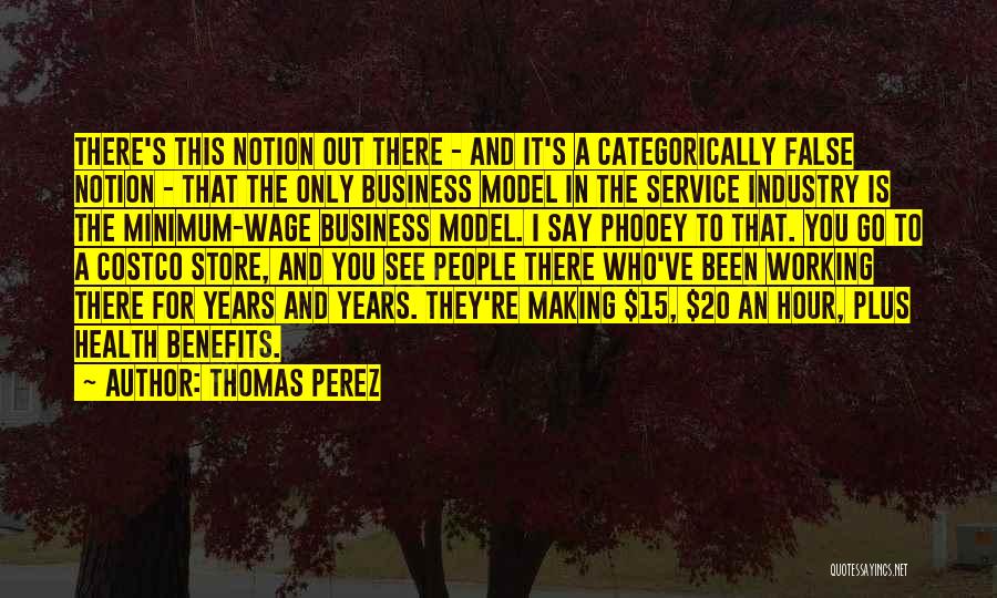 Thomas Perez Quotes: There's This Notion Out There - And It's A Categorically False Notion - That The Only Business Model In The