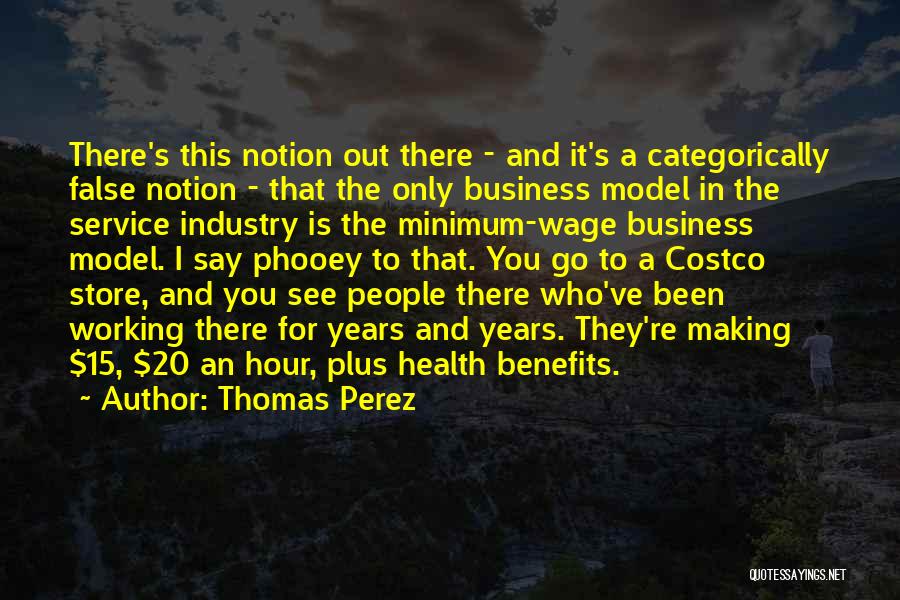 Thomas Perez Quotes: There's This Notion Out There - And It's A Categorically False Notion - That The Only Business Model In The