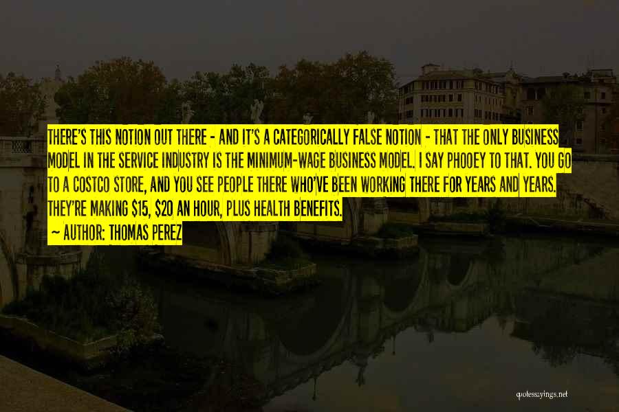 Thomas Perez Quotes: There's This Notion Out There - And It's A Categorically False Notion - That The Only Business Model In The