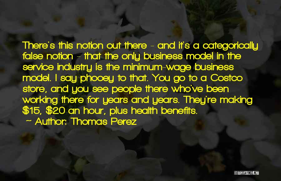 Thomas Perez Quotes: There's This Notion Out There - And It's A Categorically False Notion - That The Only Business Model In The