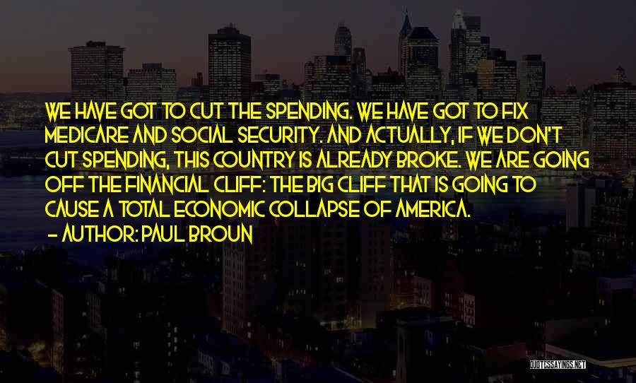 Paul Broun Quotes: We Have Got To Cut The Spending. We Have Got To Fix Medicare And Social Security. And Actually, If We